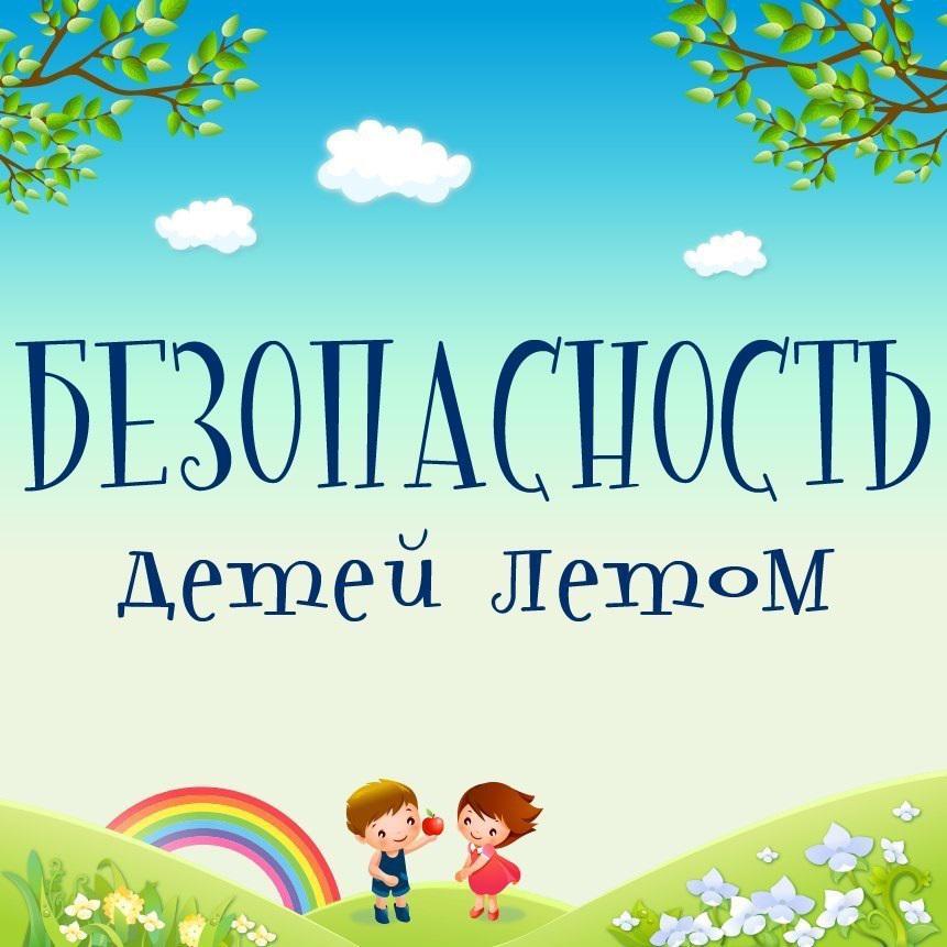 Безопасность детей в летний период..